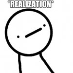 Oh no... | *REALIZATION* | image tagged in stickman philosopher | made w/ Imgflip meme maker