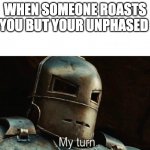 My Turn | WHEN SOMEONE ROASTS YOU BUT YOUR UNPHASED | image tagged in my turn | made w/ Imgflip meme maker