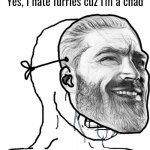 Bro thinks he's a chad | “Yes, I hate furries cuz I'm a chad” | image tagged in crying wojak wearing chad mask | made w/ Imgflip meme maker