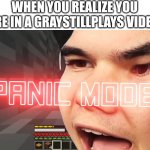 Jelly Panic Mode | WHEN YOU REALIZE YOU ARE IN A GRAYSTILLPLAYS VIDEO: | image tagged in jelly panic mode | made w/ Imgflip meme maker
