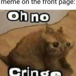 a | Me when I see a political meme on the front page: | image tagged in oh no cringe,memes | made w/ Imgflip meme maker