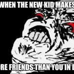 Mega Rage Face Meme | WHEN THE NEW KID MAKES; MORE FRIENDS THAN YOU IN DAY | image tagged in memes,mega rage face | made w/ Imgflip meme maker