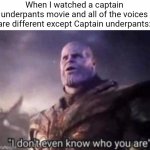 Who are you? | When I watched a captain underpants movie and all of the voices are different except Captain underpants: | image tagged in thanos i don't even know who you are | made w/ Imgflip meme maker