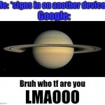 Bruh who tf are you LMAOOO | Google:; Me: *signs in on another device* | image tagged in bruh who tf are you lmaooo | made w/ Imgflip meme maker