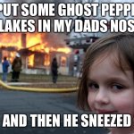 Disaster Girl Meme | I PUT SOME GHOST PEPPER FLAKES IN MY DADS NOSE; AND THEN HE SNEEZED | image tagged in memes,disaster girl | made w/ Imgflip meme maker