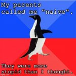 Stupid Parents | My parents called me "naive". They were more stupid than I thought. | image tagged in memes,socially awkward awesome penguin | made w/ Imgflip meme maker