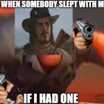 Mr incredible mad | ME WHEN SOMEBODY SLEPT WITH MY GF; IF I HAD ONE | image tagged in mr incredible mad,for real,guns,aaaaaaaaaaaaaaaaaaaaaaaaaaa,arthur morgan | made w/ Imgflip meme maker
