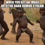 I didn't get it | WHEN YOU GET AN IMAGE INTO THE DARK HUMOR STREAM | image tagged in memes,third world success kid,stream,dark humor | made w/ Imgflip meme maker