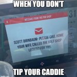 When You Didn't tip your Caddie | WHEN YOU DON'T; TIP YOUR CADDIE | image tagged in when you didn't tip your caddie | made w/ Imgflip meme maker