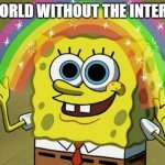 funny | A WORLD WITHOUT THE INTERNET | image tagged in memes,imagination spongebob | made w/ Imgflip meme maker