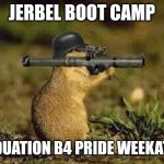 Boot camp | JERBEL BOOT CAMP; GRADUATION B4 PRIDE WEEKATHON | image tagged in gun gerbil | made w/ Imgflip meme maker