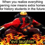 I am evil >:) | When you realize everything happening now means extra homework for history students in the future: | image tagged in evil laughter,memes,funny,funny memes,school,history | made w/ Imgflip meme maker