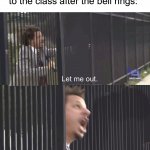 I need to get to my next class! | When the teacher keeps on talking to the class after the bell rings: | image tagged in let me out,memes,funny,true story,relatable memes,school | made w/ Imgflip meme maker