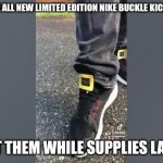 One Two Buckle My Shoe | THE ALL NEW LIMITED EDITION NIKE BUCKLE KICKS; GET THEM WHILE SUPPLIES LAST | image tagged in one two buckle my shoe,memes,nike,shoes | made w/ Imgflip meme maker