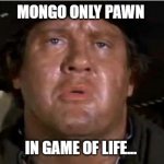 Mongo only pawn in game of life | MONGO ONLY PAWN; IN GAME OF LIFE... | image tagged in mongo | made w/ Imgflip meme maker