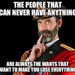 captain obvious | THE PEOPLE THAT CAN NEVER HAVE ANYTHING; ARE ALWAYS THE WANTS THAT WANT TO MAKE YOU LOSE EVERYTHING | image tagged in captain obvious | made w/ Imgflip meme maker