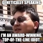 Genetically speaking | GENETICALLY SPEAKING; I'M AN AWARD-WINNING, TOP-OF-THE-LINE IDIOT. | image tagged in genetically speaking | made w/ Imgflip meme maker