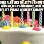 She turned 59 | I WOULD ALSO LIKE TO LET YOU KNOW THAT TODAY WAS MY WIFE'S BIRTHDAY, EVEN THOUGH IT'S A LITTLE LATE, PLEASE WISH HER A HAPPY BIRTHDAY | image tagged in birthday cake blank,birthday,holidays | made w/ Imgflip meme maker