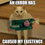 Say goodbye to Humanity | AN ERROR HAS; CAUSED MY EXISTENCE | image tagged in cursedcat,cursed,funny memes,funny,dank memes,fun stream | made w/ Imgflip meme maker