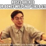 Boy, that escalated quickly | ROSES ARE RED
YOUR BONES WILL SNAP LIKE A STICK | image tagged in shit went form 0 to 100,bones,roses are red,well that escalated quickly,memes | made w/ Imgflip meme maker