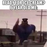 Officer Earl Running | MY MOM: WHO'S READY FOR ICE CREAM?
6 YEAR OLD ME: | image tagged in officer earl running,memes,funny,ice cream | made w/ Imgflip meme maker