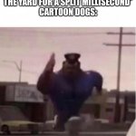 Officer Earl Running | SQUIRREL: *ENTERS THE YARD FOR A SPLIT MILLISECOND*
CARTOON DOGS: | image tagged in officer earl running,memes,funny,cartoons,dog | made w/ Imgflip meme maker