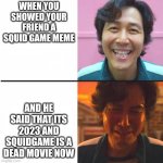 SAD MOMENTS :( | WHEN YOU SHOWED YOUR FRIEND A SQUID GAME MEME; AND HE SAID THAT ITS 2023 AND SQUIDGAME IS A DEAD MOVIE NOW | image tagged in squid game before and after meme | made w/ Imgflip meme maker