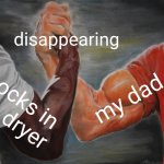 funny creative title | disappearing; my dad; socks in the dryer | image tagged in memes,epic handshake,funny memes | made w/ Imgflip meme maker