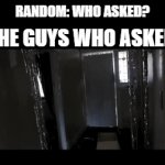 Who Asked? | RANDOM: WHO ASKED? THE GUYS WHO ASKED | image tagged in gifs,fbi,who asked,meme | made w/ Imgflip video-to-gif maker