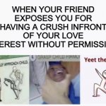 This happened back in grade 4, and ever since then, I haven't told anyone about anything related to crushes =-= | WHEN YOUR FRIEND EXPOSES YOU FOR HAVING A CRUSH INFRONT OF YOUR LOVE INTEREST WITHOUT PERMISSION: | image tagged in casually approach child grasp child firmly yeet the child | made w/ Imgflip meme maker
