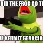 [don't know what to do for title] | WHY DID THE FROG GO TO JAIL; HE KERMIT GENOCIDE | image tagged in machine gun kermit | made w/ Imgflip meme maker