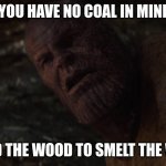 HI | WHEN YOU HAVE NO COAL IN MINECRAFT; I USED THE WOOD TO SMELT THE WOOD | image tagged in i used the stones to destroy the stones blank | made w/ Imgflip meme maker