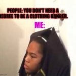 CLOTHING HAGER | PEOPLE: YOU DON'T NEED A DEGREE TO BE A CLOTHING HANGER. ME: | image tagged in clothing hager | made w/ Imgflip meme maker