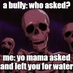 Their mom left for water :| | a bully: who asked? me: yo mama asked and left you for water | image tagged in berserk roast skeletons | made w/ Imgflip meme maker