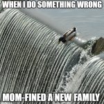 Duck over waterfall | WHEN I DO SOMETHING WRONG; MOM-FINED A NEW FAMILY | image tagged in duck over waterfall | made w/ Imgflip meme maker
