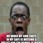 Scared Black Guy | ME WHEN MY GUN THATS IN MY SAFE IS MISSING A BULLET AND THE BARREL IS WARN | image tagged in scared black guy | made w/ Imgflip meme maker