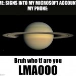 Bruh who tf are you LMAOOO | ME: SIGNS INTO MY MICROSOFT ACCOUNT
MY PHONE: | image tagged in bruh who tf are you lmaooo | made w/ Imgflip meme maker