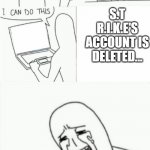 i snuck on this computer one last time and i can't believe it. (please, strike alt comment) | S.T R.I.K.E'S ACCOUNT IS DELETED... | image tagged in im a grown man,strike | made w/ Imgflip meme maker