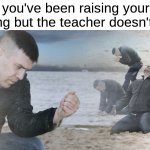 It only happens when no one else knows it | when you've been raising your hand for so long but the teacher doesn't call you | image tagged in guy with sand in the hands of despair,pain,school,relateable,why | made w/ Imgflip meme maker