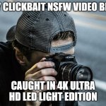 Caught in 4k | EVERY CLICKBAIT NSFW VIDEO BE LIKE:; CAUGHT IN 4K ULTRA HD LED LIGHT EDITION | image tagged in guy taking a picture | made w/ Imgflip meme maker