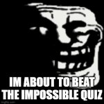 trollge happy now sad | IM ABOUT TO BEAT THE IMPOSSIBLE QUIZ; I LOST | image tagged in gifs,trollge | made w/ Imgflip video-to-gif maker