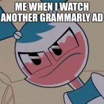Stop showing me grammarly ads! | ME WHEN I WATCH ANOTHER GRAMMARLY AD | image tagged in mildly displeased my life as a teenage robot,youtube ads,grammarly,youtube | made w/ Imgflip meme maker