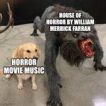A Meme Straight Out Of Spongebob | HOUSE OF HORROR BY WILLIAM MERRICK FARRAN; HORROR MOVIE MUSIC | image tagged in dog vs warewolf | made w/ Imgflip meme maker
