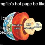 I figured it out | Imgflip's hot page be like:; Iceu + lucky people; Old memes; My memes; Random users | image tagged in earth layers,memes,funny,relatable,imgflip users,imgflip | made w/ Imgflip meme maker