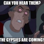 Frollo smoked some bad [redacted] and is tripping like a [redacted] | CAN YOU HEAR THEM? THE GYPSIES ARE COMING!! | image tagged in claude frollo | made w/ Imgflip meme maker