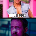 Ryan Gosling Happy and Sad | HOW I LOOK; HOW I FEEL | image tagged in ryan gosling happy and sad | made w/ Imgflip meme maker
