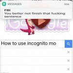 How do I use incognito? | How to use incognito mo | image tagged in fbi you better not finish | made w/ Imgflip meme maker