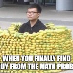 Banana fort | WHEN YOU FINALLY FIND THE GUY FROM THE MATH PROBLEMS | image tagged in banana fort | made w/ Imgflip meme maker