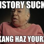 History Sucks | HISTORY SUCKS; I KANG HAZ YOURZ? | image tagged in i don't care what they tell you in school | made w/ Imgflip meme maker