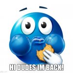 Hello. | HI DUDES IM BACK! | image tagged in blue guy snacking | made w/ Imgflip meme maker